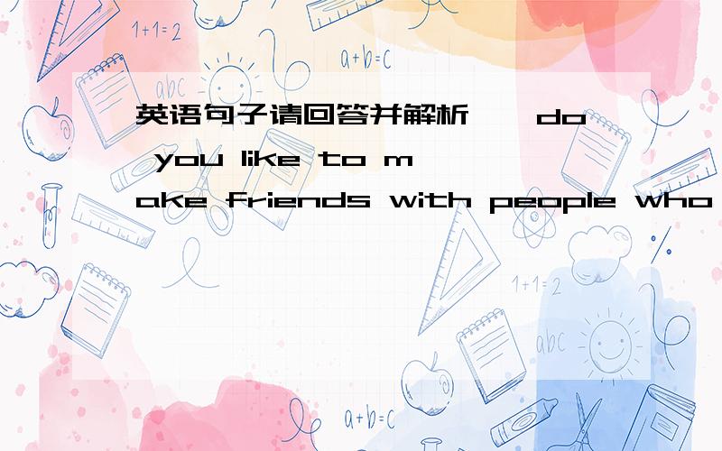 英语句子请回答并解析……do you like to make friends with people who is(are) different from you?是用is还是are,我认为是用is