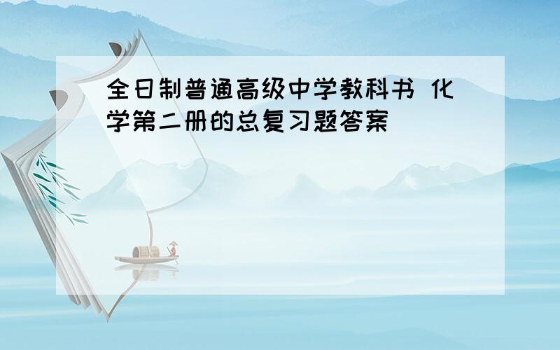 全日制普通高级中学教科书 化学第二册的总复习题答案