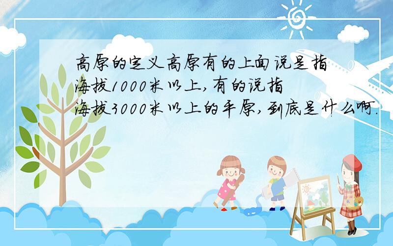 高原的定义高原有的上面说是指海拔1000米以上,有的说指海拔3000米以上的平原,到底是什么啊.