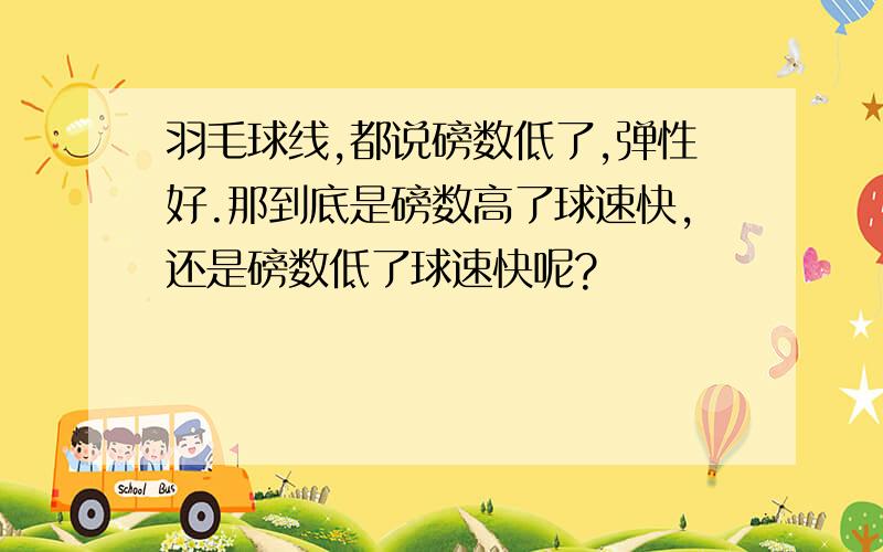 羽毛球线,都说磅数低了,弹性好.那到底是磅数高了球速快,还是磅数低了球速快呢?