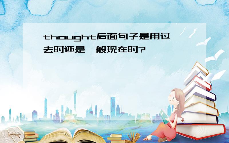 thought后面句子是用过去时还是一般现在时?