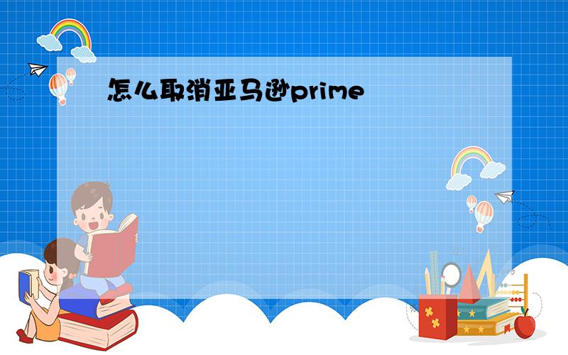 怎么取消亚马逊prime