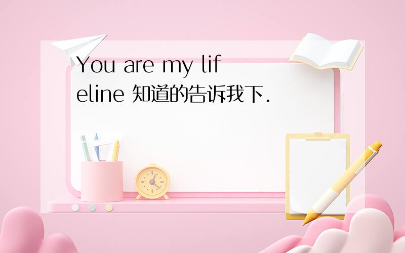 You are my lifeline 知道的告诉我下.