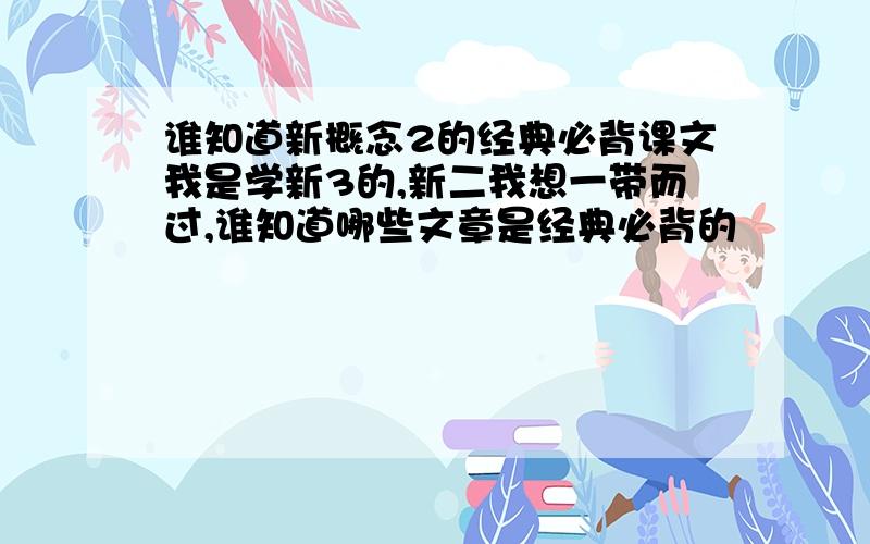 谁知道新概念2的经典必背课文我是学新3的,新二我想一带而过,谁知道哪些文章是经典必背的