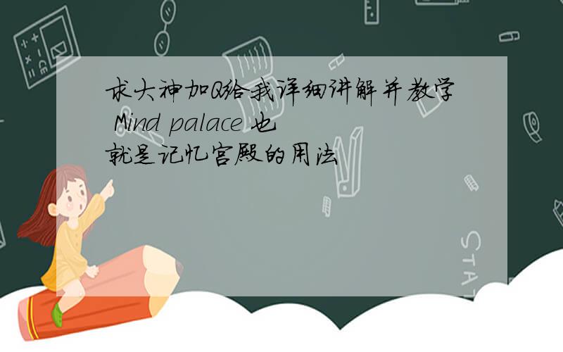 求大神加Q给我详细讲解并教学 Mind palace 也就是记忆宫殿的用法
