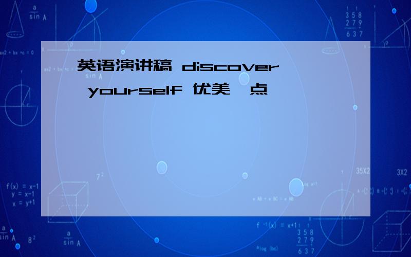 英语演讲稿 discover yourself 优美一点,