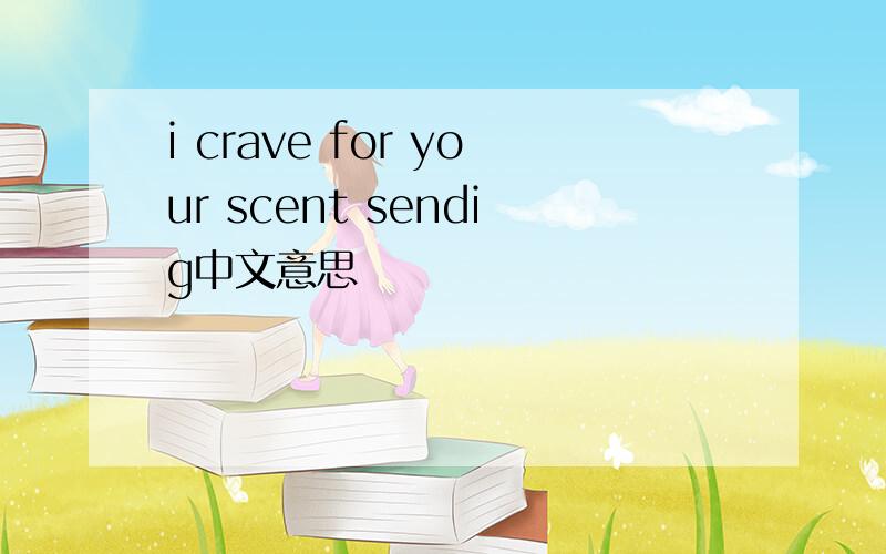 i crave for your scent sendig中文意思