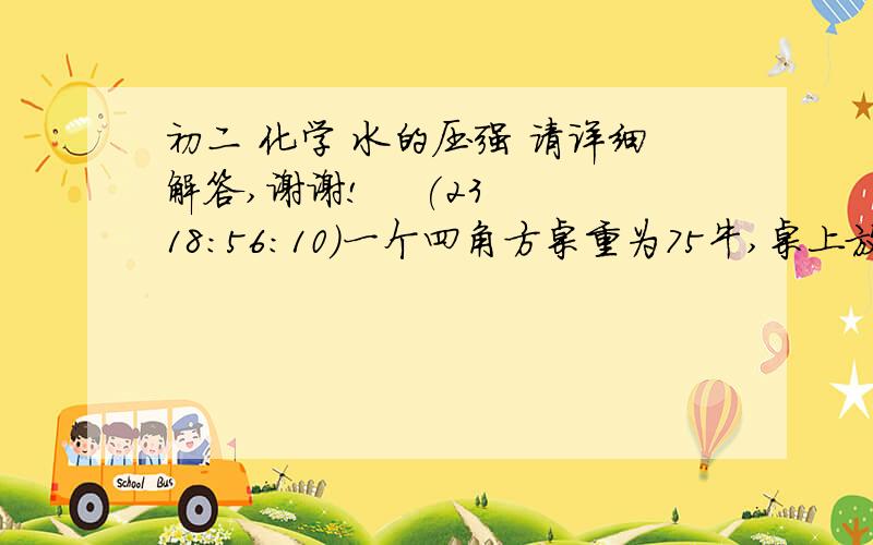 初二 化学 水的压强 请详细解答,谢谢!    (23 18:56:10)一个四角方桌重为75牛,桌上放250牛的电视机,桌子每条腿与水平地面的接触面积为25厘米²,求地面所受到的压力和压强?质量为60千克的人,