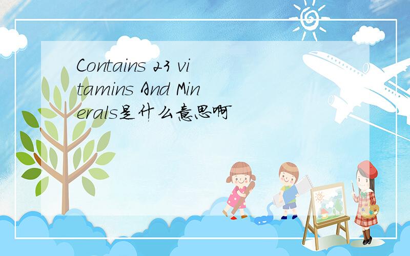 Contains 23 vitamins And Minerals是什么意思啊