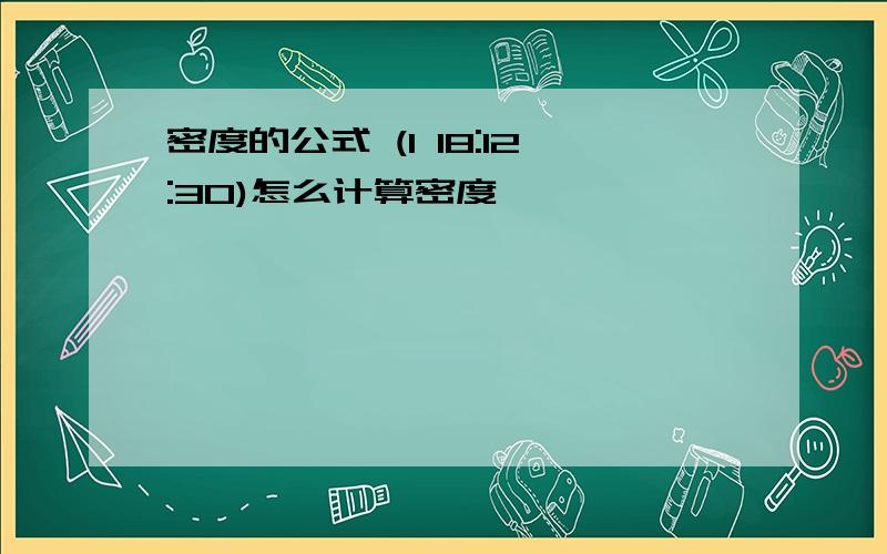 密度的公式 (1 18:12:30)怎么计算密度