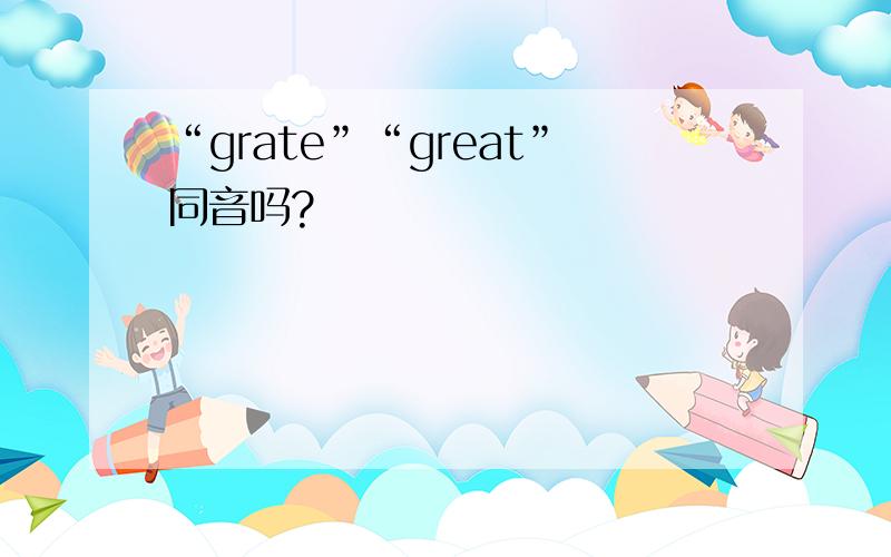 “grate”“great”同音吗?