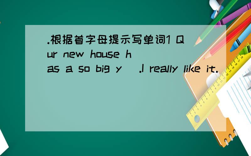 .根据首字母提示写单词1 Qur new house has a so big y_ .I really like it.