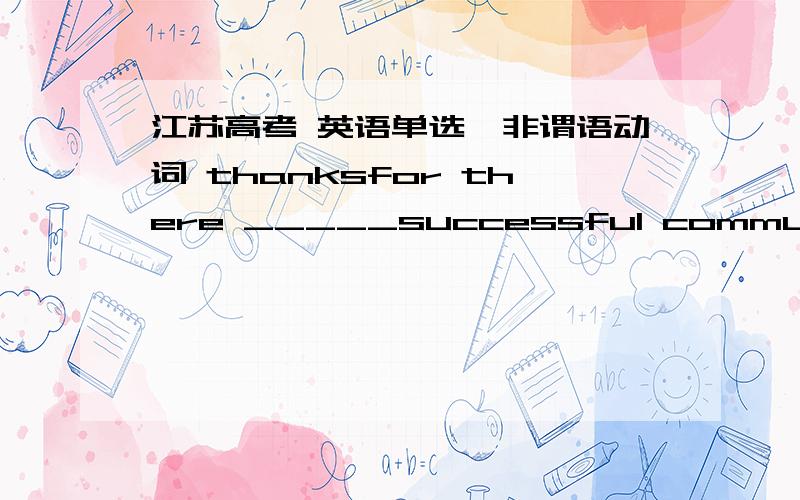 江苏高考 英语单选,非谓语动词 thanksfor there _____successful communication,there must be attentiveness and involvement in the discussion itself by all present请问空格内为何填being?by all present