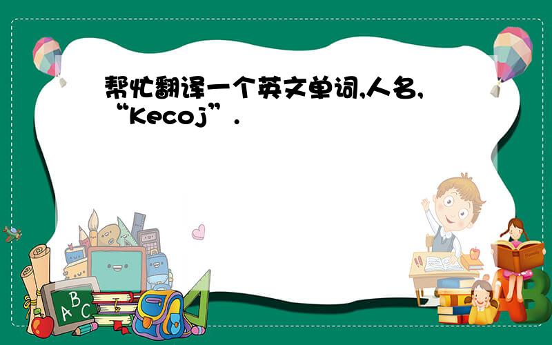 帮忙翻译一个英文单词,人名,“Kecoj”.