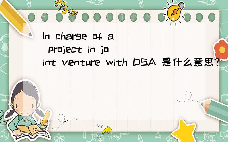 In charge of a project in joint venture with DSA 是什么意思?