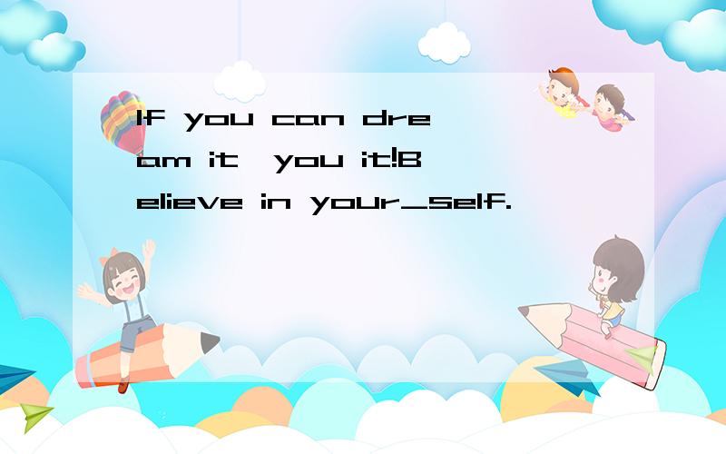 lf you can dream it,you it!Believe in your_self.