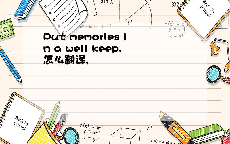 Put memories in a well keep.怎么翻译,