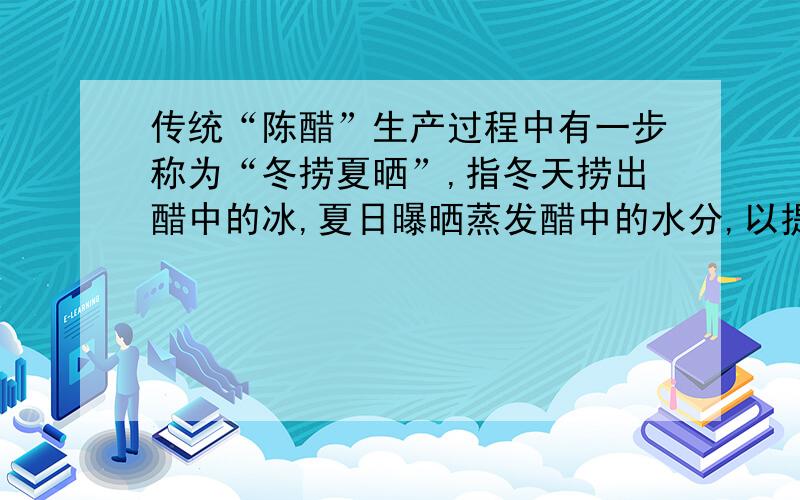 传统“陈醋”生产过程中有一步称为“冬捞夏晒”,指冬天捞出醋中的冰,夏日曝晒蒸发醋中的水分,以提高醋的品质.（1）50g质量分数为2%的半成醋中,含醋酸————g?,水————g?（2）如果