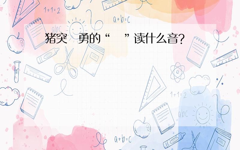 猪突豨勇的“豨”读什么音?