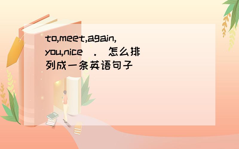 to,meet,again,you,nice(.)怎么排列成一条英语句子
