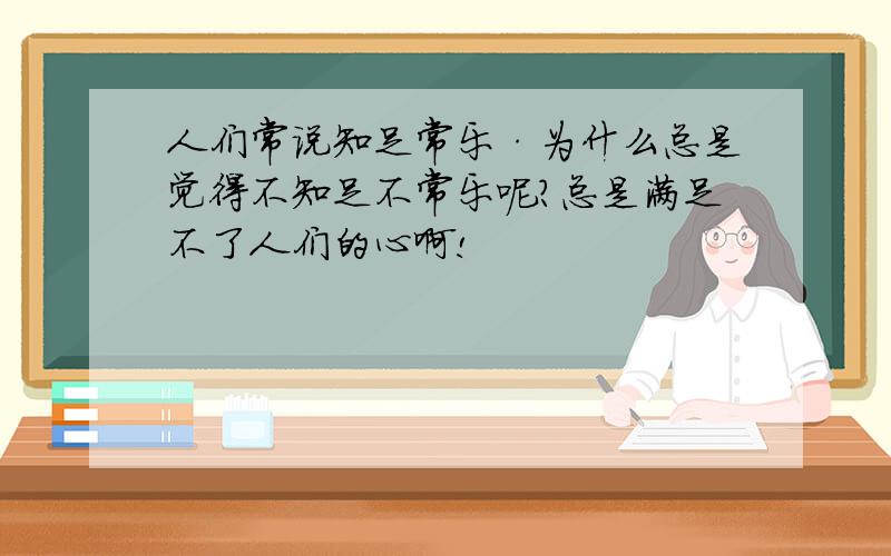 人们常说知足常乐·为什么总是觉得不知足不常乐呢?总是满足不了人们的心啊!