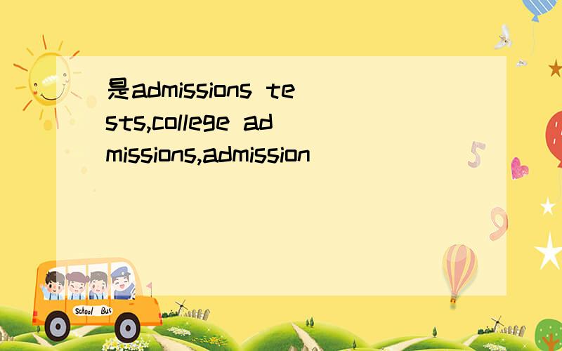 是admissions tests,college admissions,admission