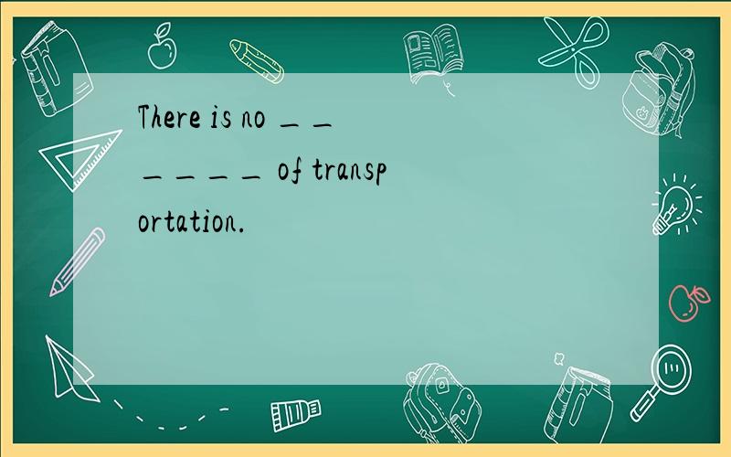 There is no ______ of transportation.