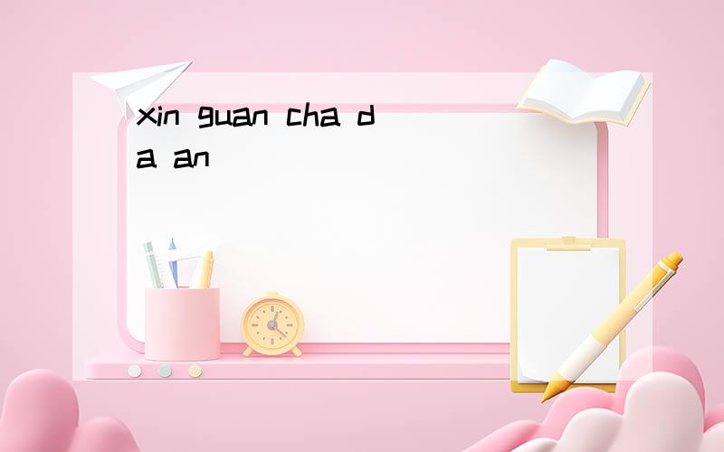 xin guan cha da an