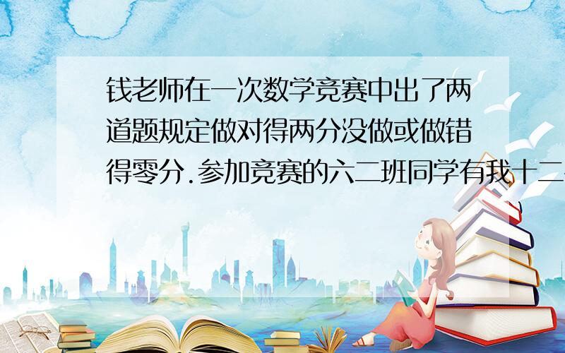 钱老师在一次数学竞赛中出了两道题规定做对得两分没做或做错得零分.参加竞赛的六二班同学有我十二名至少有几名同学的成绩相同.为什么?