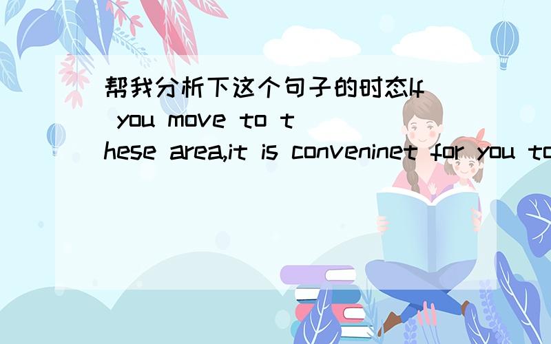 帮我分析下这个句子的时态If you move to these area,it is conveninet for you to go to work.(凭印象写的,但是我确定时态和原句一样,特别不理解主句为什么不用一般将来时)sorry ,是 this area