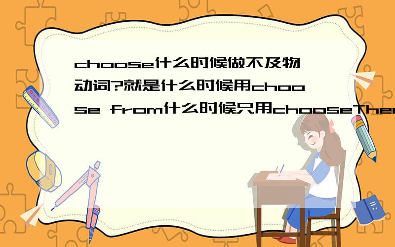 choose什么时候做不及物动词?就是什么时候用choose from什么时候只用chooseThere are so many things that is too hard to choose.这里为什么不能用choose from呢？