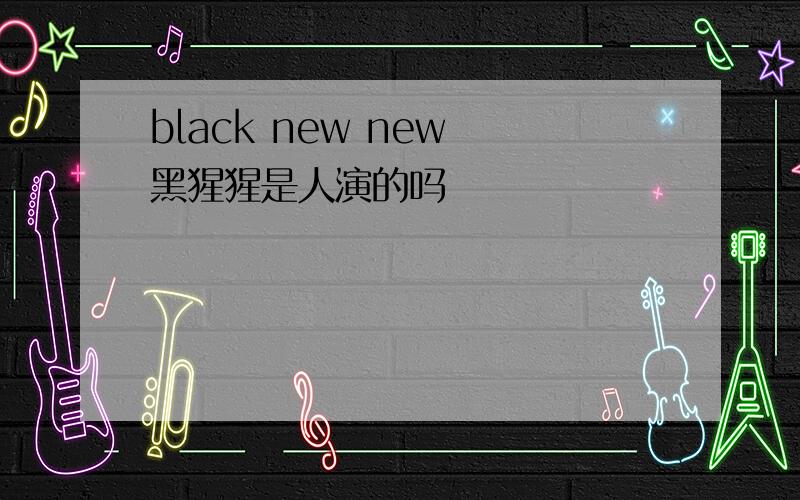 black new new 黑猩猩是人演的吗