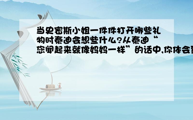 当史密斯小姐一件件打开哪些礼物时泰迪会想些什么?从泰迪“您闻起来就像妈妈一样”的话中,你体会到什么?1.当史密斯小姐一件件打开哪些礼物时泰迪会想些什么?2.从泰迪“您闻起来就像