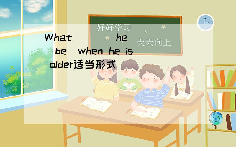 What____he____(be)when he is older适当形式