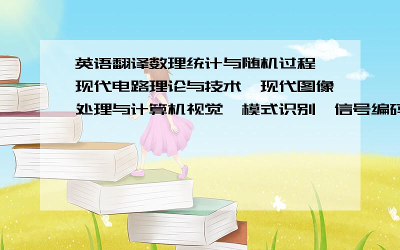 英语翻译数理统计与随机过程、现代电路理论与技术、现代图像处理与计算机视觉、模式识别、信号编码理论、虚拟仪器技术、生物医学传感器.C语言程序设计、面向对象设计（C++）、离散