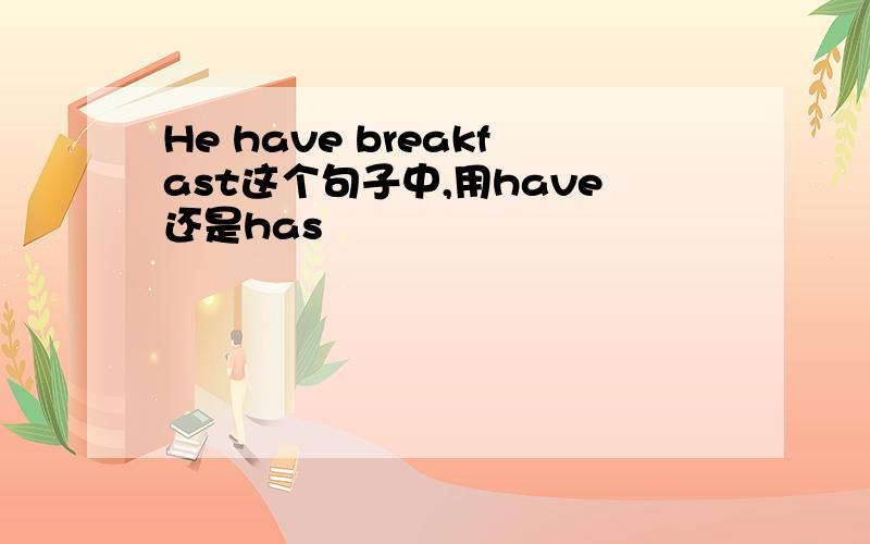 He have breakfast这个句子中,用have还是has