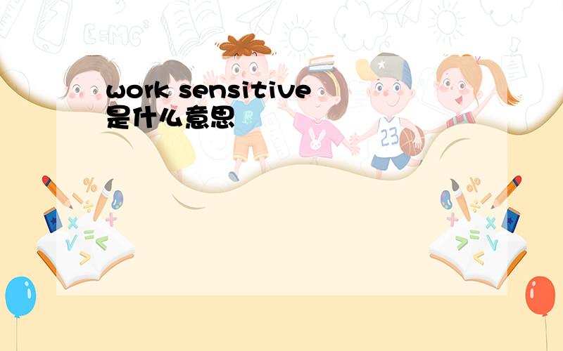 work sensitive是什么意思