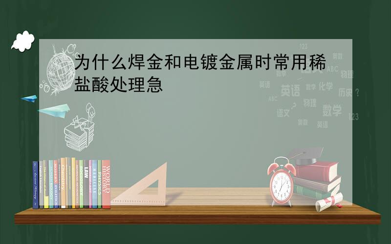 为什么焊金和电镀金属时常用稀盐酸处理急