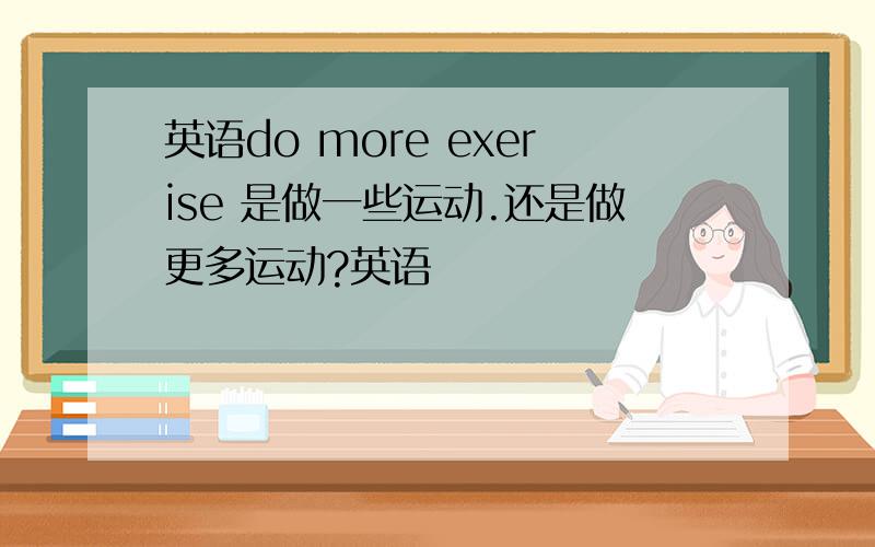 英语do more exerise 是做一些运动.还是做更多运动?英语