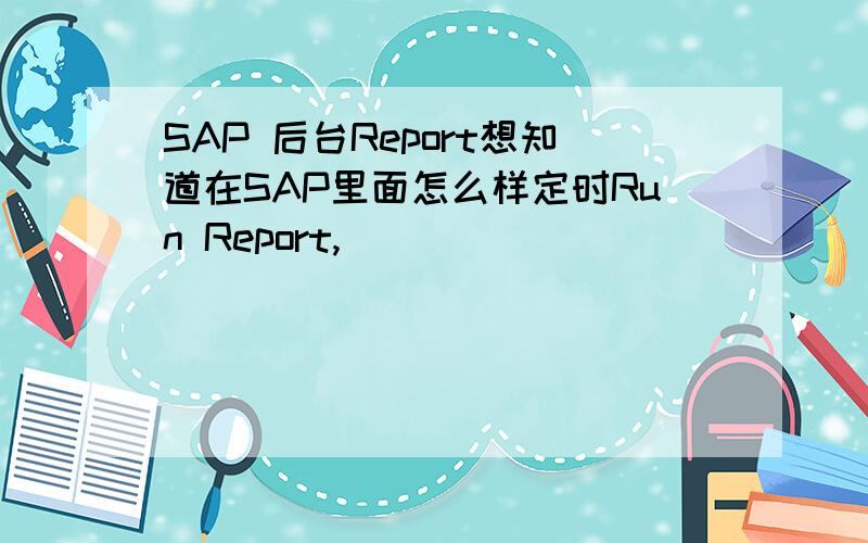 SAP 后台Report想知道在SAP里面怎么样定时Run Report,