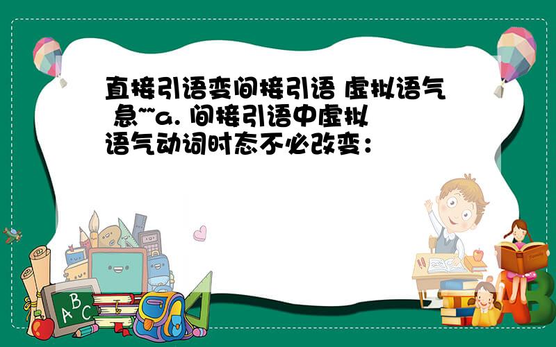 直接引语变间接引语 虚拟语气 急~~a. 间接引语中虚拟语气动词时态不必改变：                    1）当原话动词是虚拟式时,                                 --“Have another apple.” Carol suggested to me.