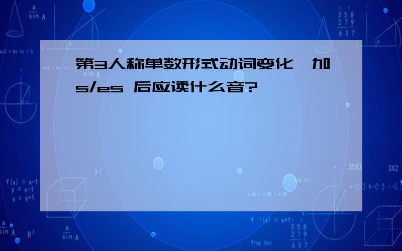 第3人称单数形式动词变化,加s/es 后应读什么音?