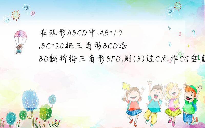 在矩形ABCD中,AB=10,BC=20把三角形BCD沿BD翻折得三角形BED,则(3)过C点作CG垂直于BF,求CG的长急求