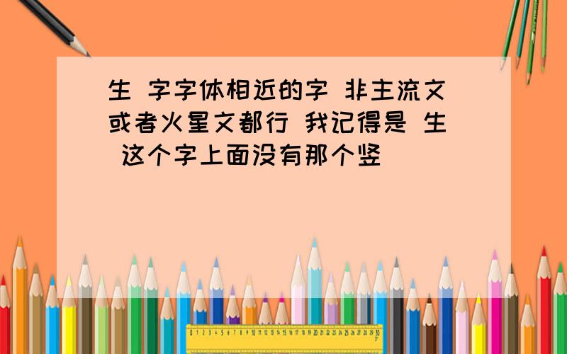 生 字字体相近的字 非主流文或者火星文都行 我记得是 生 这个字上面没有那个竖