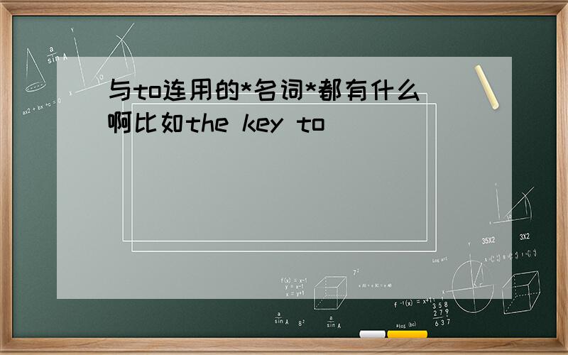 与to连用的*名词*都有什么啊比如the key to