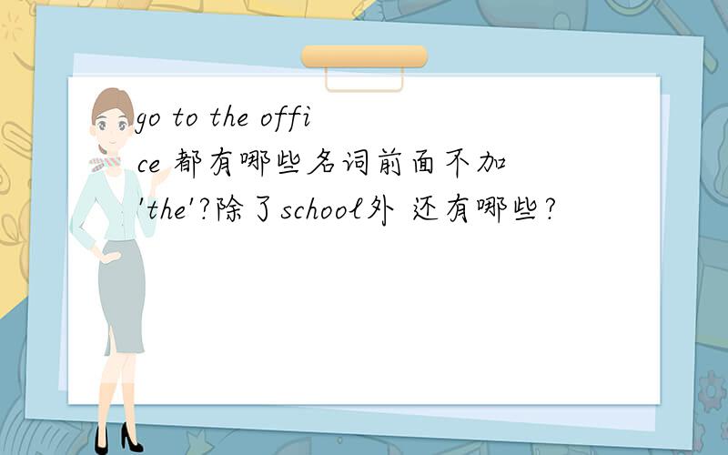 go to the office 都有哪些名词前面不加 'the'?除了school外 还有哪些?