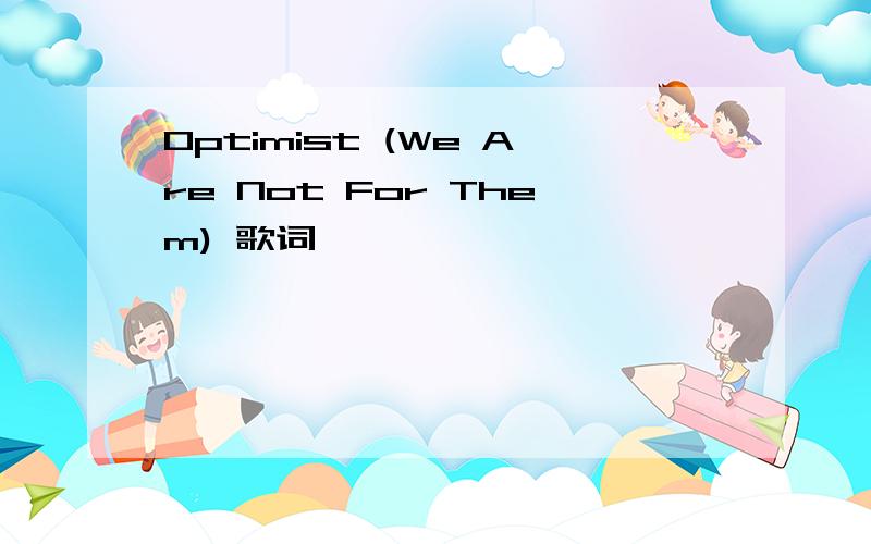 Optimist (We Are Not For Them) 歌词