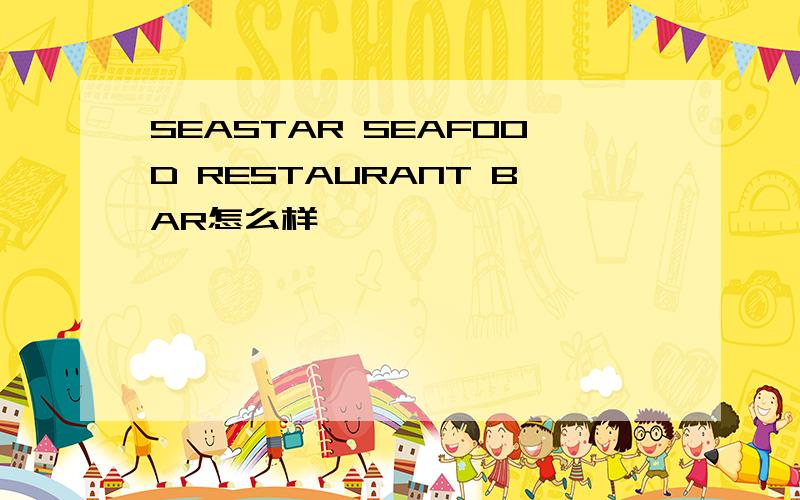 SEASTAR SEAFOOD RESTAURANT BAR怎么样