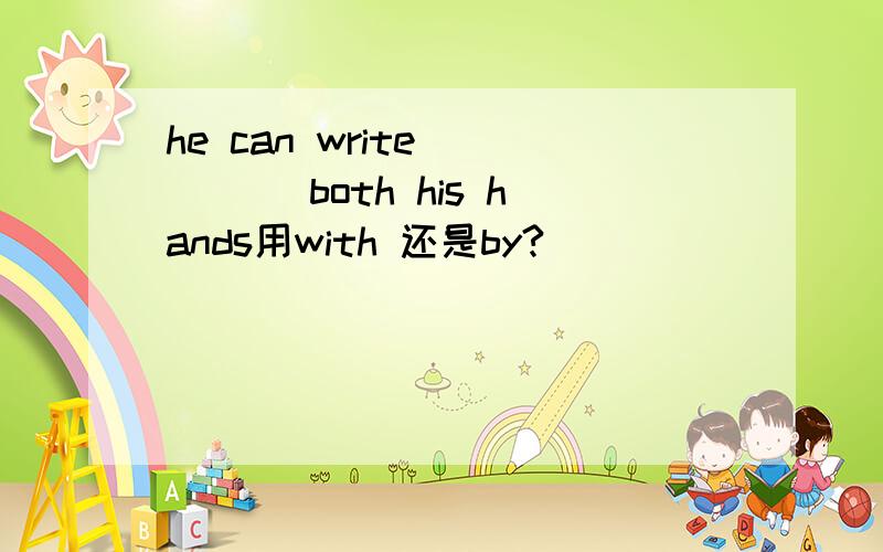 he can write ____ both his hands用with 还是by?