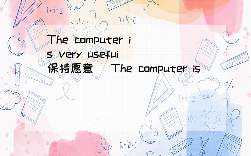 The computer is very usefui(保持愿意） The computer is ____great_____.wu